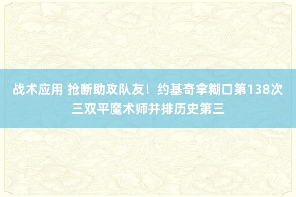 战术应用 抢断助攻队友！约基奇拿糊口第138次三双平魔术师并排历史第三