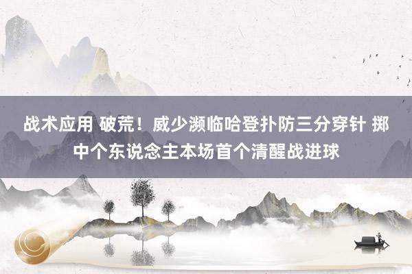 战术应用 破荒！威少濒临哈登扑防三分穿针 掷中个东说念主本场首个清醒战进球