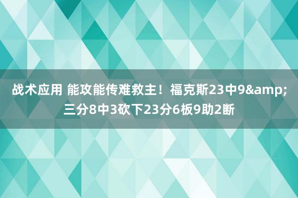 战术应用 能攻能传难救主！福克斯23中9&三分8中3砍下23分6板9助2断