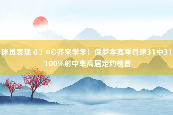 球员表现 🤩齐来学学！保罗本赛季罚球31中31 100%射中率高居定约榜首