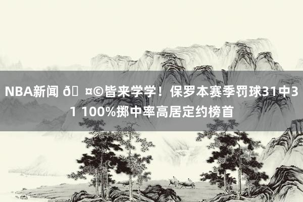 NBA新闻 🤩皆来学学！保罗本赛季罚球31中31 100%掷中率高居定约榜首