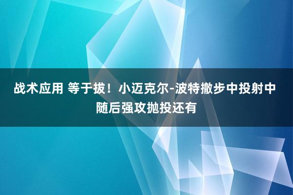 战术应用 等于拔！小迈克尔-波特撤步中投射中 随后强攻抛投还有