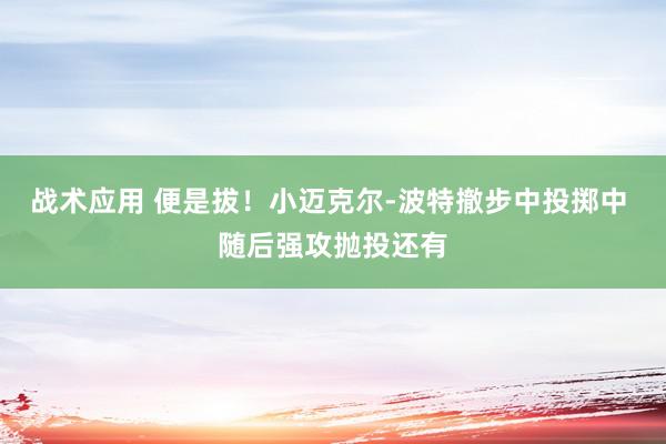 战术应用 便是拔！小迈克尔-波特撤步中投掷中 随后强攻抛投还有