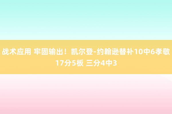 战术应用 牢固输出！凯尔登-约翰逊替补10中6孝敬17分5板 三分4中3