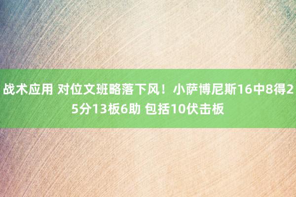 战术应用 对位文班略落下风！小萨博尼斯16中8得25分13板6助 包括10伏击板