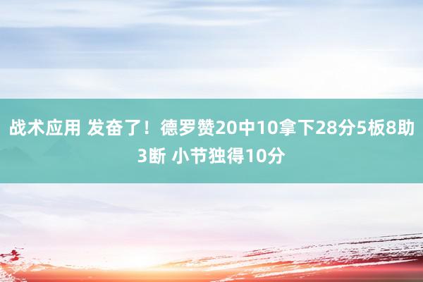 战术应用 发奋了！德罗赞20中10拿下28分5板8助3断 小节独得10分