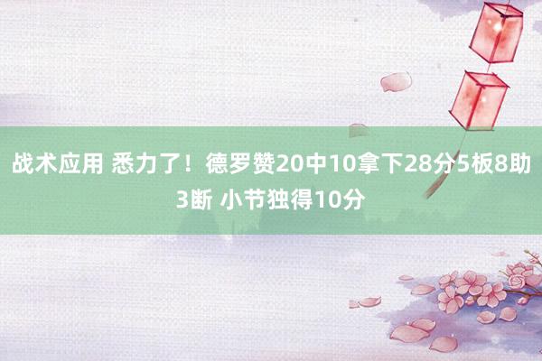 战术应用 悉力了！德罗赞20中10拿下28分5板8助3断 小节独得10分