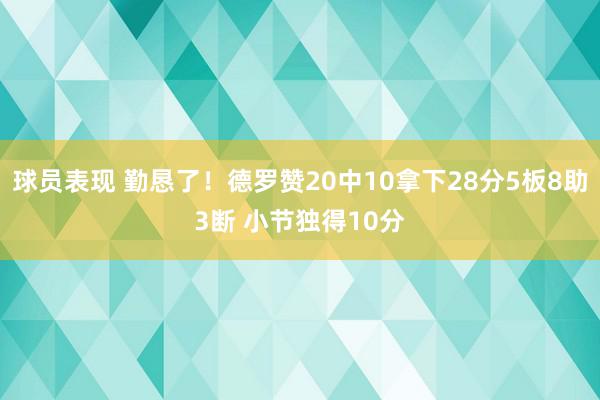 球员表现 勤恳了！德罗赞20中10拿下28分5板8助3断 小节独得10分