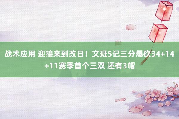 战术应用 迎接来到改日！文班5记三分爆砍34+14+11赛季首个三双 还有3帽