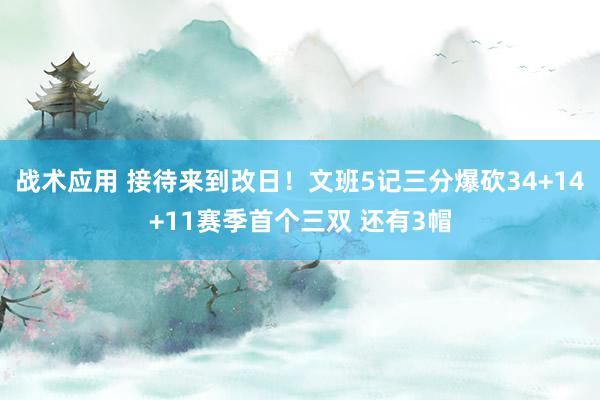 战术应用 接待来到改日！文班5记三分爆砍34+14+11赛季首个三双 还有3帽