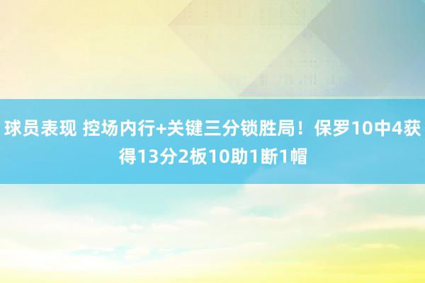 球员表现 控场内行+关键三分锁胜局！保罗10中4获得13分2板10助1断1帽