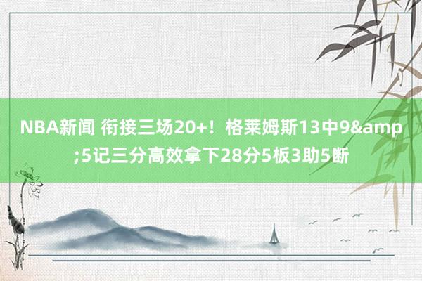 NBA新闻 衔接三场20+！格莱姆斯13中9&5记三分高效拿下28分5板3助5断