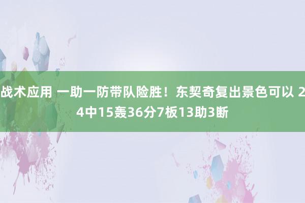 战术应用 一助一防带队险胜！东契奇复出景色可以 24中15轰36分7板13助3断