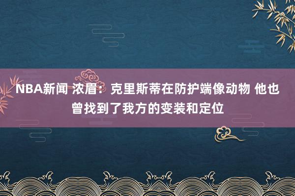 NBA新闻 浓眉：克里斯蒂在防护端像动物 他也曾找到了我方的变装和定位