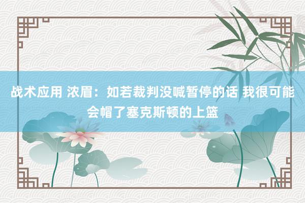 战术应用 浓眉：如若裁判没喊暂停的话 我很可能会帽了塞克斯顿的上篮