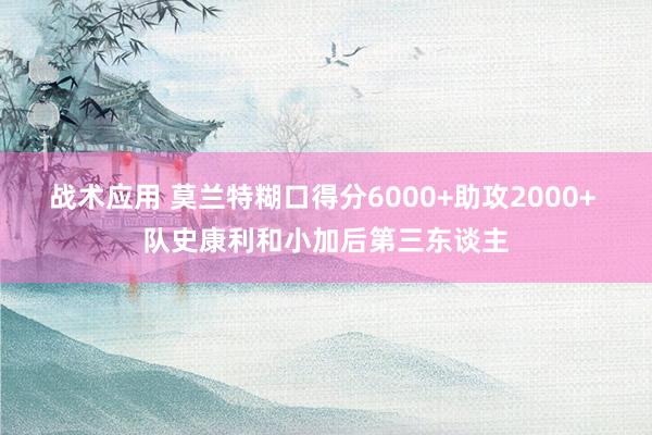 战术应用 莫兰特糊口得分6000+助攻2000+ 队史康利和小加后第三东谈主