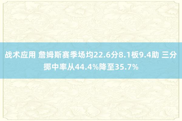 战术应用 詹姆斯赛季场均22.6分8.1板9.4助 三分掷中率从44.4%降至35.7%