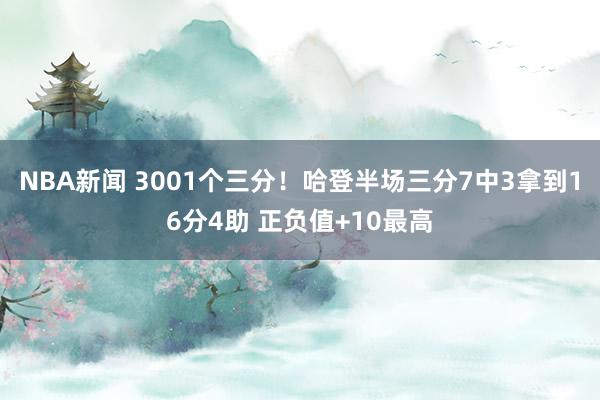 NBA新闻 3001个三分！哈登半场三分7中3拿到16分4助 正负值+10最高