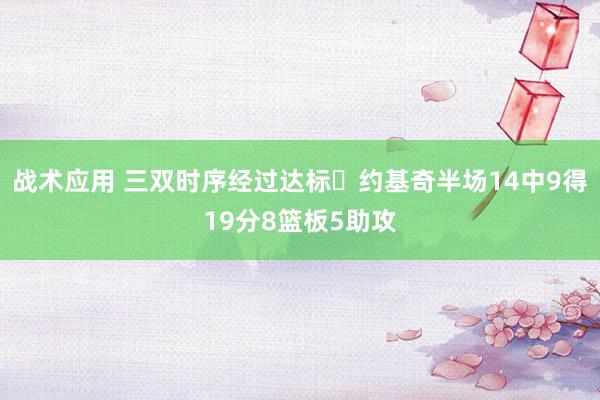 战术应用 三双时序经过达标✔约基奇半场14中9得19分8篮板5助攻