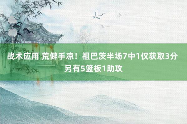 战术应用 荒僻手凉！祖巴茨半场7中1仅获取3分 另有5篮板1助攻