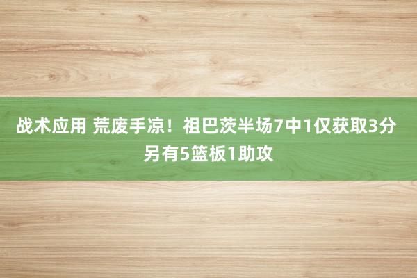 战术应用 荒废手凉！祖巴茨半场7中1仅获取3分 另有5篮板1助攻