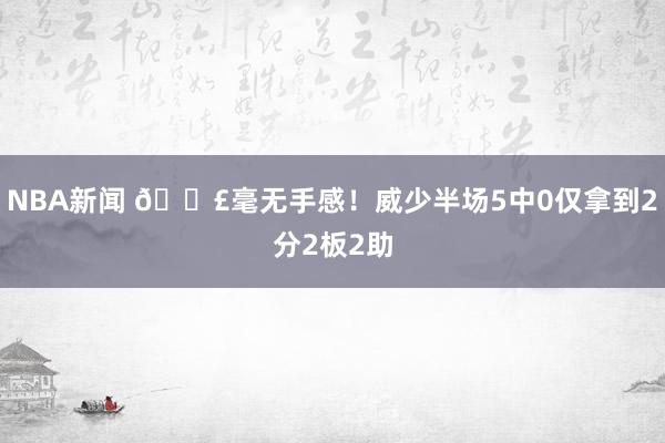 NBA新闻 😣毫无手感！威少半场5中0仅拿到2分2板2助