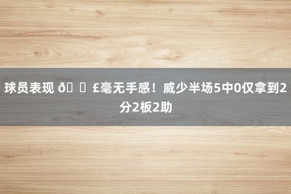 球员表现 😣毫无手感！威少半场5中0仅拿到2分2板2助