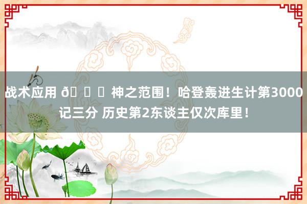 战术应用 😀神之范围！哈登轰进生计第3000记三分 历史第2东谈主仅次库里！