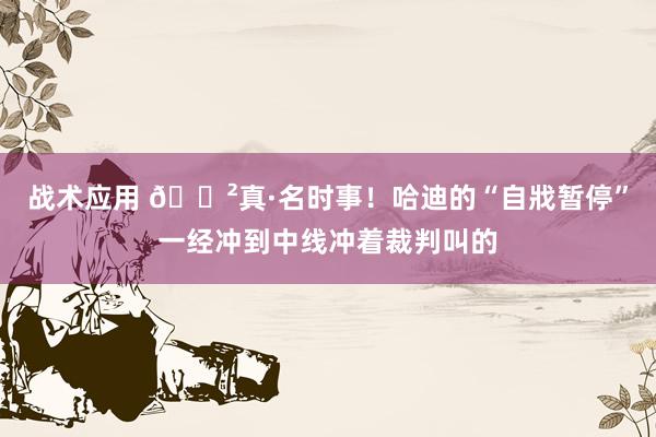 战术应用 😲真·名时事！哈迪的“自戕暂停”一经冲到中线冲着裁判叫的