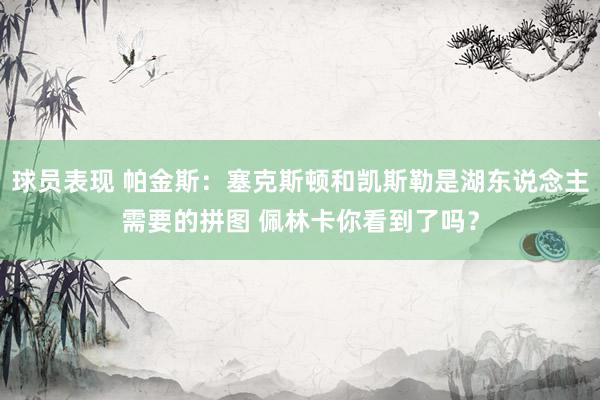 球员表现 帕金斯：塞克斯顿和凯斯勒是湖东说念主需要的拼图 佩林卡你看到了吗？