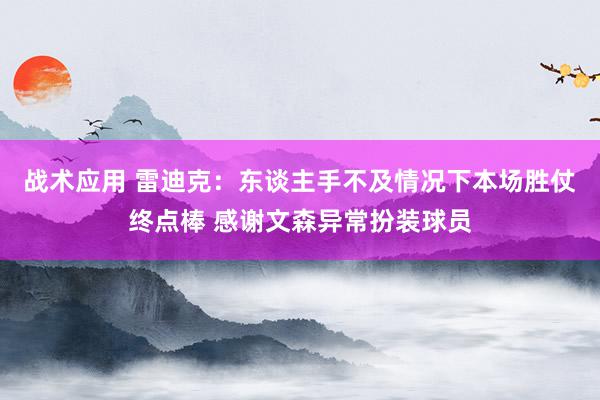 战术应用 雷迪克：东谈主手不及情况下本场胜仗终点棒 感谢文森异常扮装球员