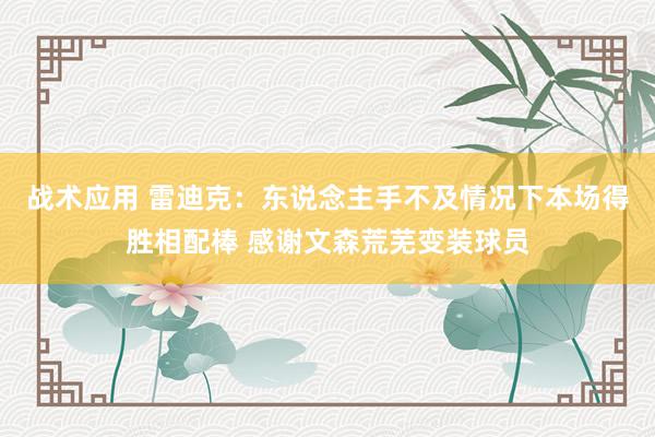 战术应用 雷迪克：东说念主手不及情况下本场得胜相配棒 感谢文森荒芜变装球员