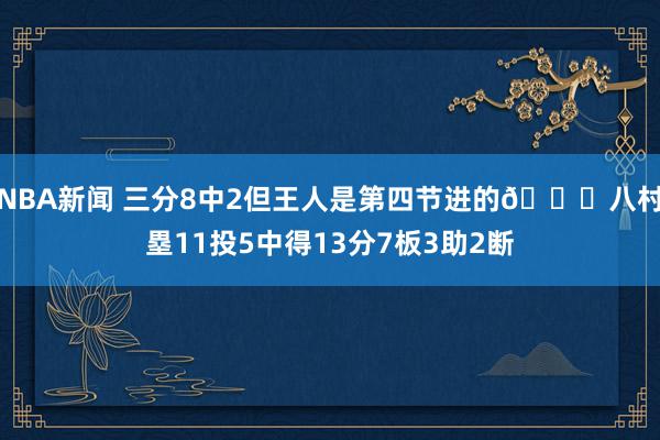 NBA新闻 三分8中2但王人是第四节进的😈八村塁11投5中得13分7板3助2断