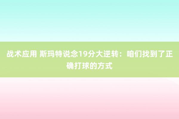 战术应用 斯玛特说念19分大逆转：咱们找到了正确打球的方式