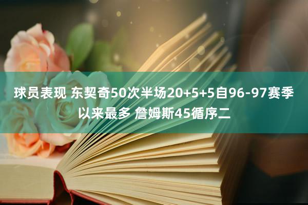 球员表现 东契奇50次半场20+5+5自96-97赛季以来最多 詹姆斯45循序二