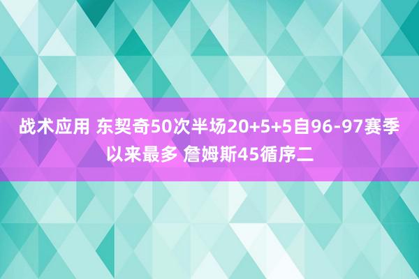 战术应用 东契奇50次半场20+5+5自96-97赛季以来最多 詹姆斯45循序二