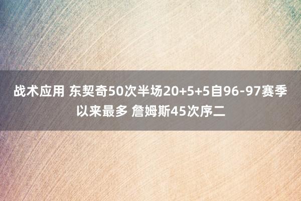 战术应用 东契奇50次半场20+5+5自96-97赛季以来最多 詹姆斯45次序二