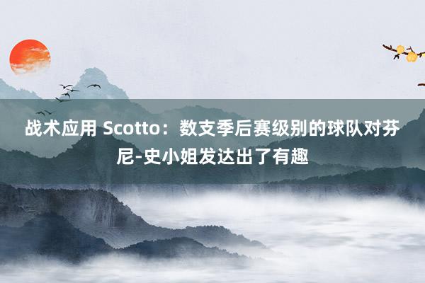 战术应用 Scotto：数支季后赛级别的球队对芬尼-史小姐发达出了有趣