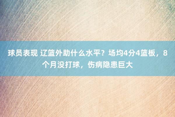 球员表现 辽篮外助什么水平？场均4分4篮板，8个月没打球，伤病隐患巨大