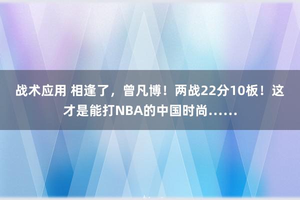 战术应用 相逢了，曾凡博！两战22分10板！这才是能打NBA的中国时尚……