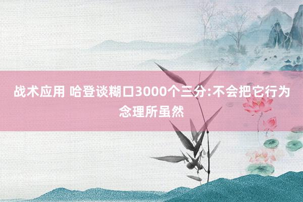 战术应用 哈登谈糊口3000个三分:不会把它行为念理所虽然