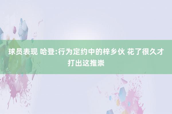 球员表现 哈登:行为定约中的梓乡伙 花了很久才打出这推崇