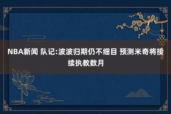 NBA新闻 队记:波波归期仍不细目 预测米奇将接续执教数月