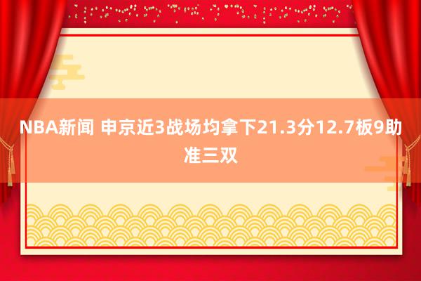 NBA新闻 申京近3战场均拿下21.3分12.7板9助准三双