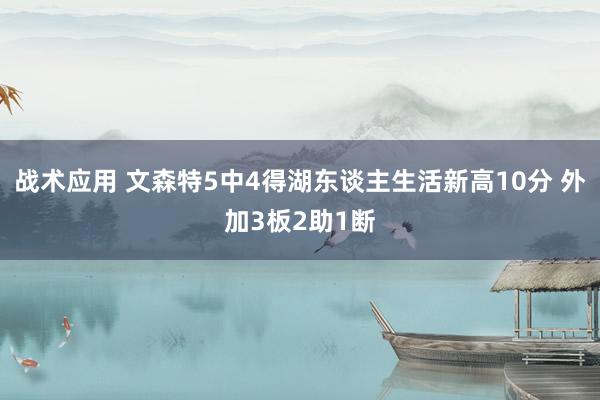 战术应用 文森特5中4得湖东谈主生活新高10分 外加3板2助1断