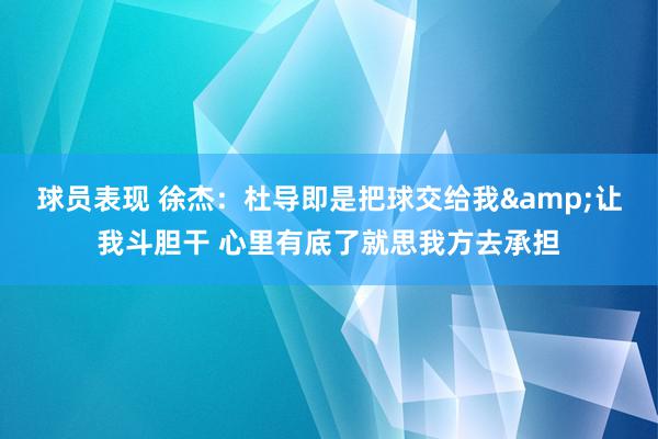 球员表现 徐杰：杜导即是把球交给我&让我斗胆干 心里有底了就思我方去承担