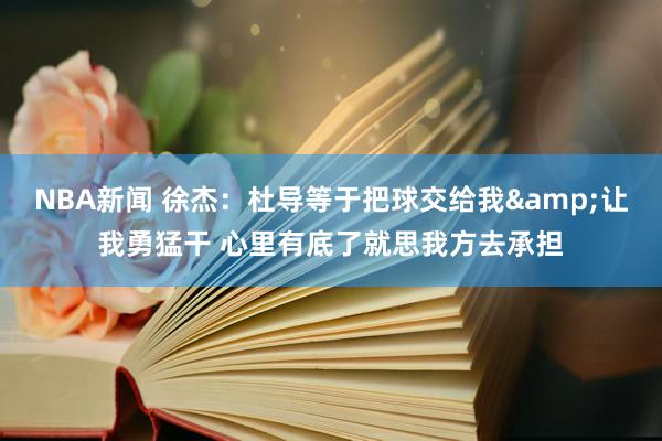 NBA新闻 徐杰：杜导等于把球交给我&让我勇猛干 心里有底了就思我方去承担