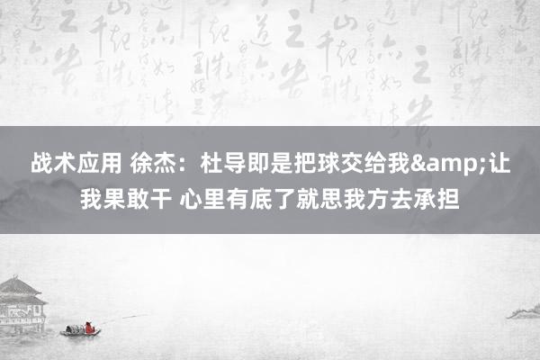 战术应用 徐杰：杜导即是把球交给我&让我果敢干 心里有底了就思我方去承担