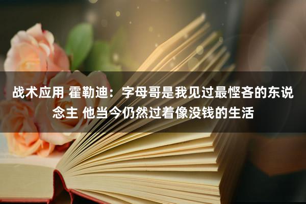 战术应用 霍勒迪：字母哥是我见过最悭吝的东说念主 他当今仍然过着像没钱的生活