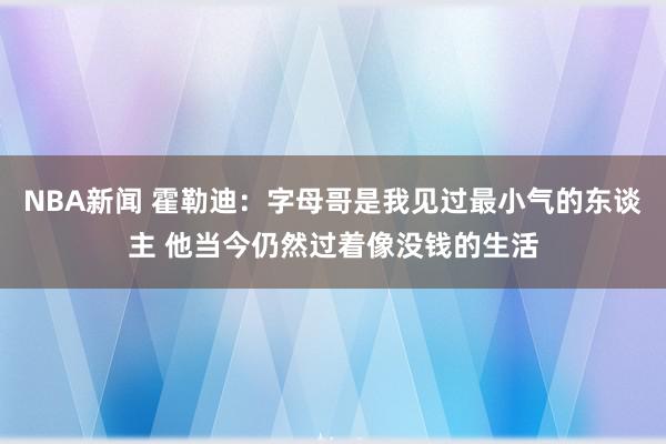 NBA新闻 霍勒迪：字母哥是我见过最小气的东谈主 他当今仍然过着像没钱的生活